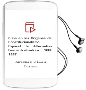 Descargar AudioLibro Cuba en los Orígenes del Constitucionalismo Español la Alternativa Descentralizadora (1808-1837) de Antonio Filiu Franco año 1990