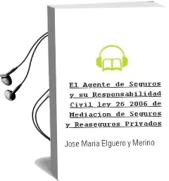 Descargar AudioLibro El Agente de Seguros y su Responsabilidad Civil: Ley 26/2006 de Mediación de Seguros y Reaseguros Privados de José María Elguero Y Merino año 1990