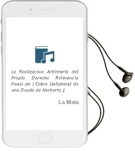Descargar AudioLibro La Realizacion Arbitraria del Propio Derecho: Relevancia Penal de l Cobro Unilateral de una Deuda de Norberto J. De La Mata año 1995