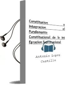 Descargar AudioLibro Constitucion e Integracion el Fundamento Constitucional de la int Egracion Supranacional de Antonio Lopez Castillo año 1995