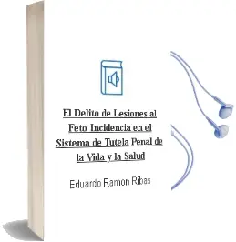 Descargar AudioLibro El Delito de Lesiones al Feto: Incidencia en el Sistema de Tutela Penal de la Vida y la Salud de Eduardo Ramon Ribas año 2002