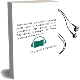 Descargar AudioLibro Actores del Documento: Oficiales, Archiveros y Escribientes de la Secretaria del Estado y del Despacho Universal de Indias Durante el Siglo Xviii de Margarita Gomez Gomez año 2003