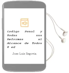 Descargar AudioLibro Codigo Penal y Todas sus Reformas, al Alcance de Todos (8ª Ed.) de Jose Luis Segovia año 2004