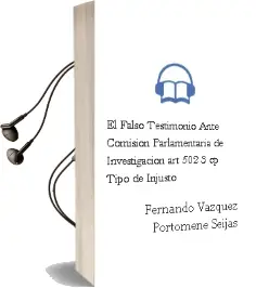 Descargar AudioLibro El Falso Testimonio Ante Comision Parlamentaria de Investigacion (Art. 502.3 Cp): Tipo de Injusto de Fernando Vazquez Portomene Seijas año 2005