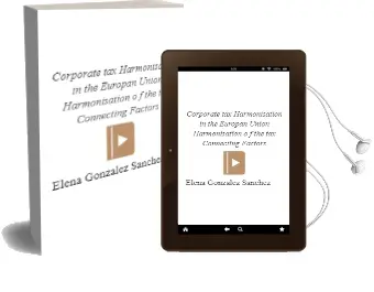 Descargar AudioLibro Corporate tax Harmonisation in the Europan Union: Harmonisation o f the tax Connecting Factors de Elena Gonzalez Sanchez año 2005