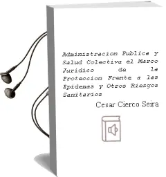 Descargar AudioLibro Administracion Publica y Salud Colectiva: El Marco Juridico de la Proteccion Frente a las Epidemas y Otros Riesgos Sanitarios de Cesar Cierco Seira año 2006