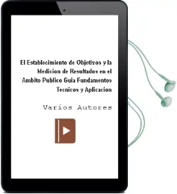 Descargar AudioLibro El Establecimiento de Objetivos y la Medicion de Resultados en el Ambito Publico: Guia, Fundamentos Tecnicos y Aplicacion de Varios Autores año 2006
