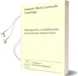 Descargar AudioLibro Subrogacion y Modificacion de Prestamos Hipotecarios de Joaquin Maria Larrondo Lizarraga año 2012