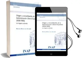 Descargar AudioLibro Origen y Consolidacion de la Administracion Liberal Española (183 8-1900). los Organos Centrales de Mariano Baeza Del Alcazar año 2012