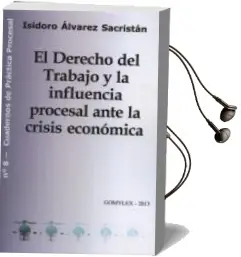 Descargar AudioLibro El Derecho del Trabajo y la Influencia Procesal Ante la Crisis ec Onómica de Isidoro Alvarez Sacristan año 2013