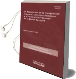 Descargar AudioLibro Regulacion de la Inmigracion Irregular. Derechos Humanos y el con Trol de Fronteras en la Union Europea de Emiliano Garcia Coso año 2014