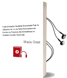 Descargar AudioLibro E-Administracion: Realidad Encontrada Tras la Aplicacion de un me Todo Descriptivo de Gestion de Procesos Administrativos en Entidades Locales Españolas de Maria Gonzalez Garcia año 2018